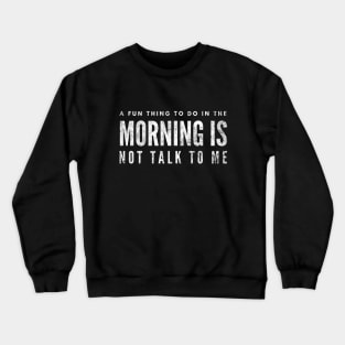 A Fun Thing To Do In The Morning Is Not Talk To Me - Funny Sayings Crewneck Sweatshirt